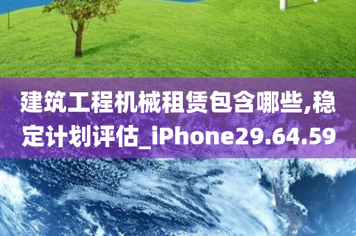 建筑工程机械租赁包含哪些,稳定计划评估_iPhone29.64.59