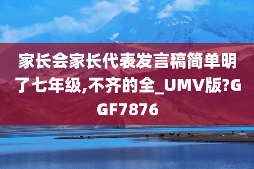 家长会家长代表发言稿简单明了七年级,不齐的全_UMV版?GGF7876