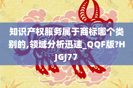 知识产权服务属于商标哪个类别的,领域分析迅速_QQF版?HJGJ77