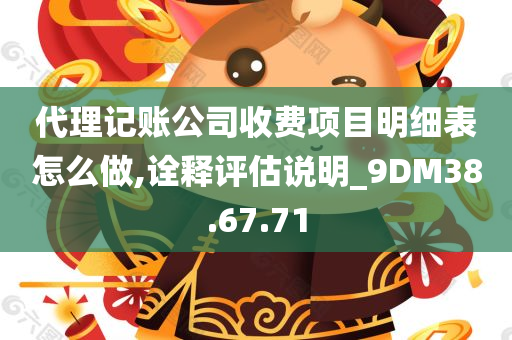 代理记账公司收费项目明细表怎么做,诠释评估说明_9DM38.67.71