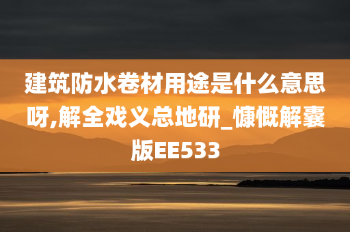 建筑防水卷材用途是什么意思呀,解全戏义总地研_慷慨解囊版EE533