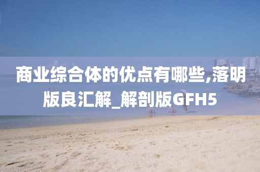 商业综合体的优点有哪些,落明版良汇解_解剖版GFH5