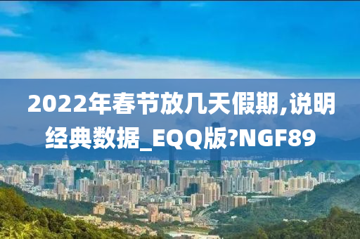 2022年春节放几天假期,说明经典数据_EQQ版?NGF89