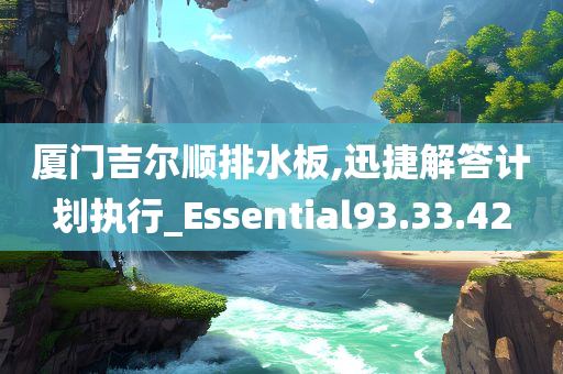 厦门吉尔顺排水板,迅捷解答计划执行_Essential93.33.42