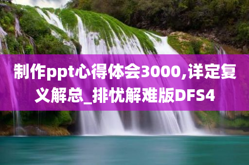 制作ppt心得体会3000,详定复义解总_排忧解难版DFS4