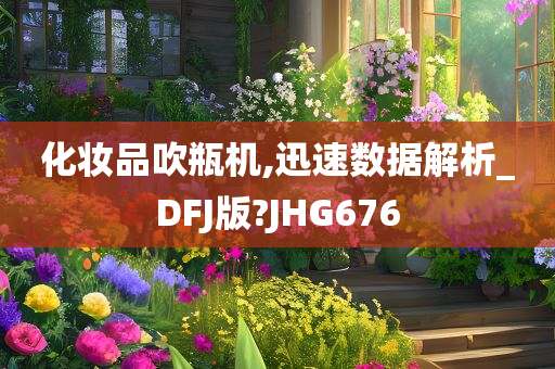 化妆品吹瓶机,迅速数据解析_DFJ版?JHG676