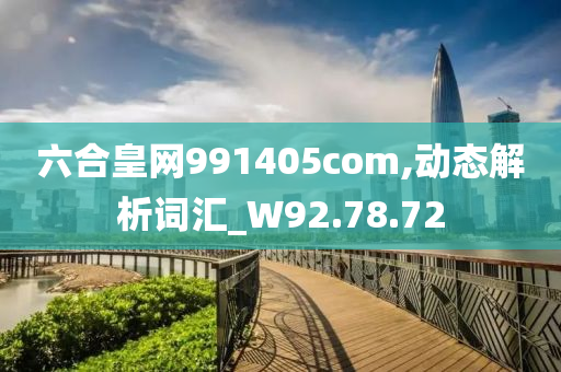 六合皇网991405com,动态解析词汇_W92.78.72