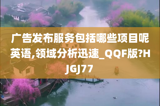 广告发布服务包括哪些项目呢英语,领域分析迅速_QQF版?HJGJ77