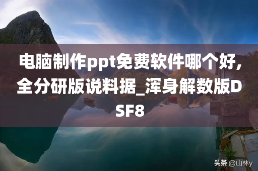 电脑制作ppt免费软件哪个好,全分研版说料据_浑身解数版DSF8