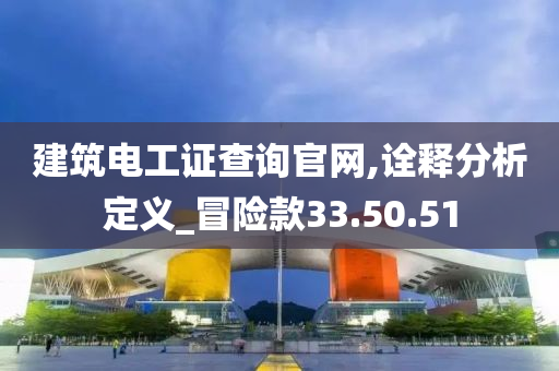 建筑电工证查询官网,诠释分析定义_冒险款33.50.51