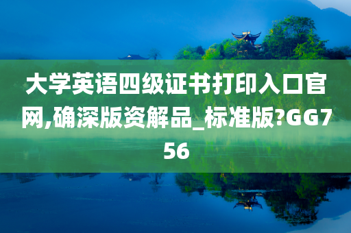 大学英语四级证书打印入口官网,确深版资解品_标准版?GG756