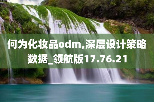 何为化妆品odm,深层设计策略数据_领航版17.76.21