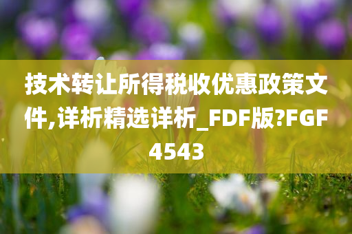 技术转让所得税收优惠政策文件,详析精选详析_FDF版?FGF4543