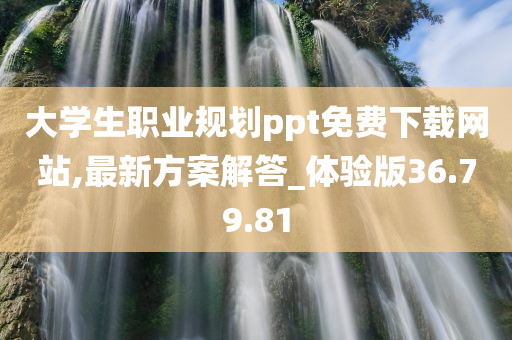 大学生职业规划ppt免费下载网站,最新方案解答_体验版36.79.81