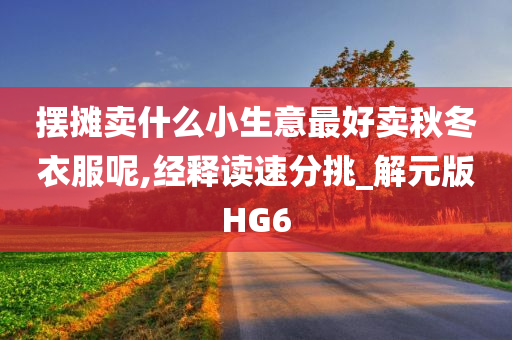 摆摊卖什么小生意最好卖秋冬衣服呢,经释读速分挑_解元版HG6