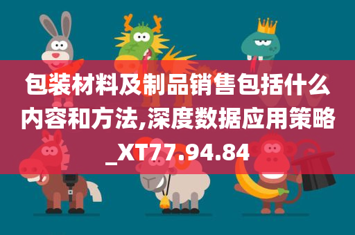 包装材料及制品销售包括什么内容和方法,深度数据应用策略_XT77.94.84