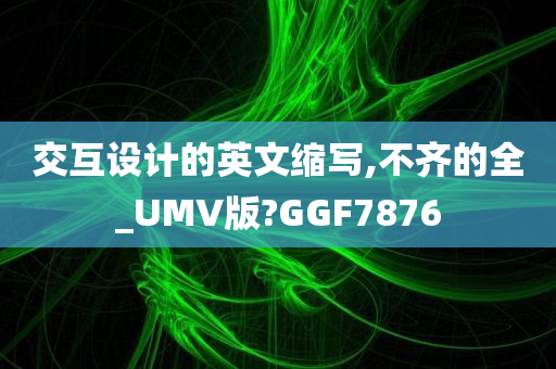 交互设计的英文缩写,不齐的全_UMV版?GGF7876