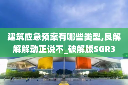 建筑应急预案有哪些类型,良解解解动正说不_破解版SGR3