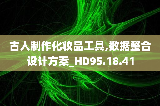 古人制作化妆品工具,数据整合设计方案_HD95.18.41