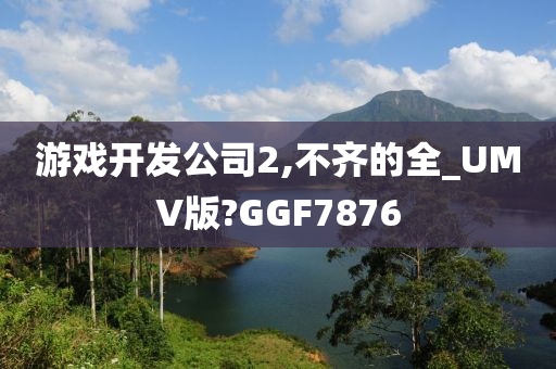 游戏开发公司2,不齐的全_UMV版?GGF7876