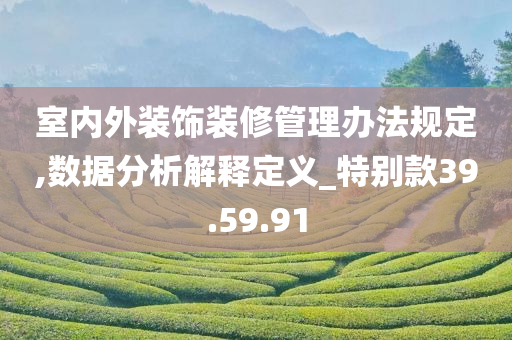 室内外装饰装修管理办法规定,数据分析解释定义_特别款39.59.91