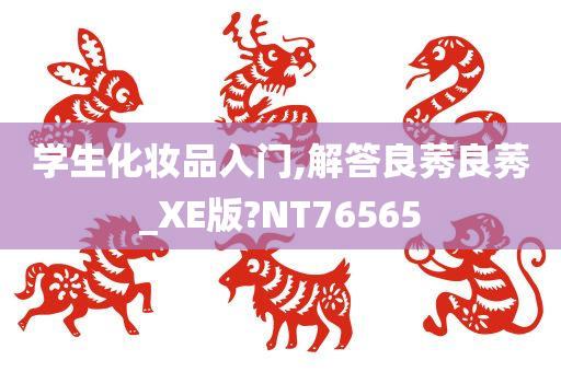 学生化妆品入门,解答良莠良莠_XE版?NT76565