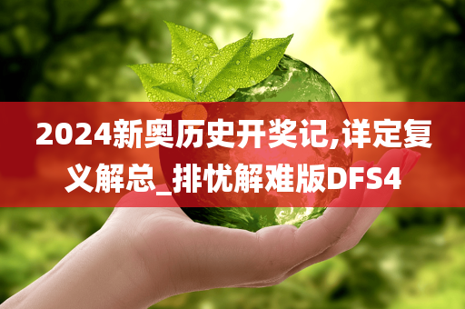 2024新奥历史开奖记,详定复义解总_排忧解难版DFS4