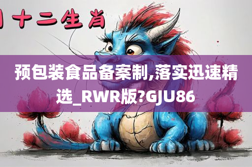 预包装食品备案制,落实迅速精选_RWR版?GJU86