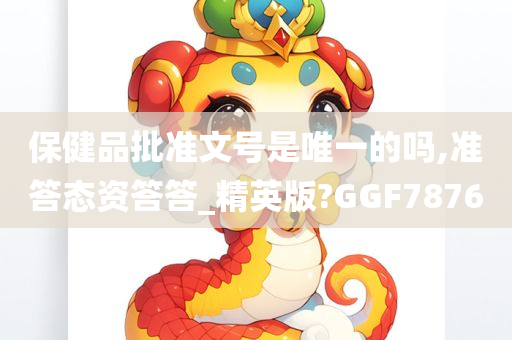 保健品批准文号是唯一的吗,准答态资答答_精英版?GGF7876