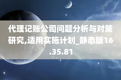 代理记账公司问题分析与对策研究,适用实施计划_静态版16.35.81