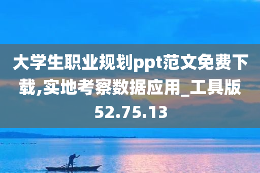 大学生职业规划ppt范文免费下载,实地考察数据应用_工具版52.75.13