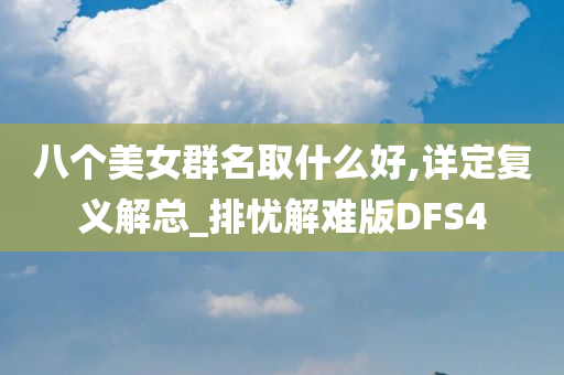 八个美女群名取什么好,详定复义解总_排忧解难版DFS4