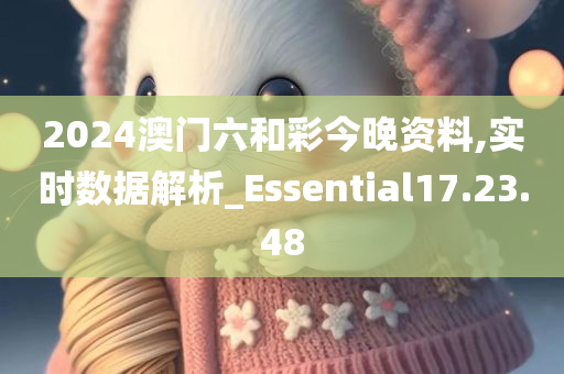 2024澳门六和彩今晚资料,实时数据解析_Essential17.23.48