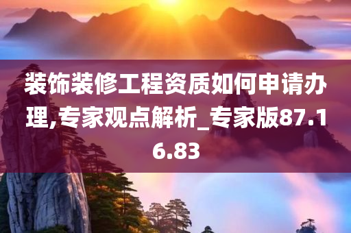 装饰装修工程资质如何申请办理,专家观点解析_专家版87.16.83