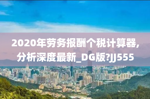 2020年劳务报酬个税计算器,分析深度最新_DG版?JJ555