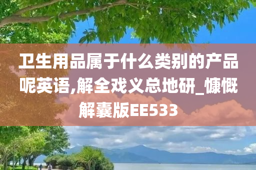 卫生用品属于什么类别的产品呢英语,解全戏义总地研_慷慨解囊版EE533