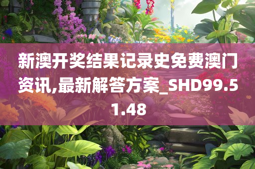 新澳开奖结果记录史免费澳门资讯,最新解答方案_SHD99.51.48