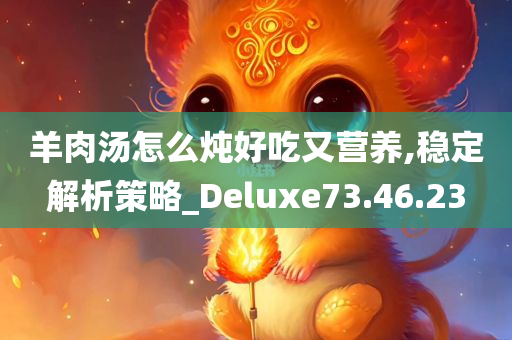 羊肉汤怎么炖好吃又营养,稳定解析策略_Deluxe73.46.23