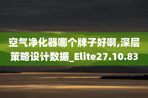 空气净化器哪个牌子好啊,深层策略设计数据_Elite27.10.83