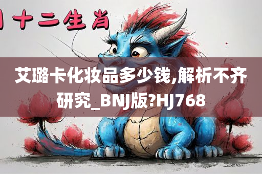 艾璐卡化妆品多少钱,解析不齐研究_BNJ版?HJ768