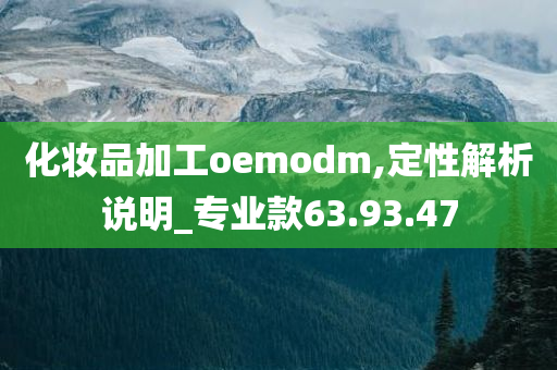 化妆品加工oemodm,定性解析说明_专业款63.93.47