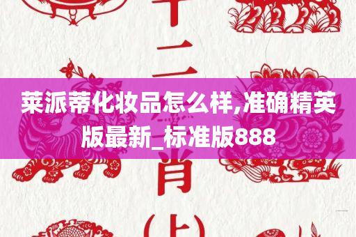 莱派蒂化妆品怎么样,准确精英版最新_标准版888