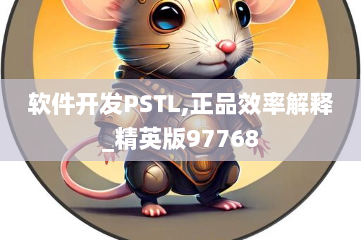 软件开发PSTL,正品效率解释_精英版97768