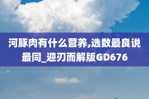 河豚肉有什么营养,选数最良说最同_迎刃而解版GD676