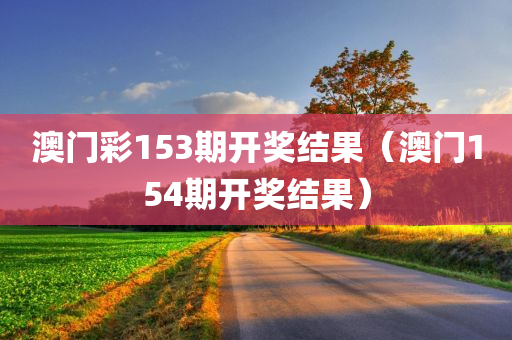 澳门彩153期开奖结果（澳门154期开奖结果）