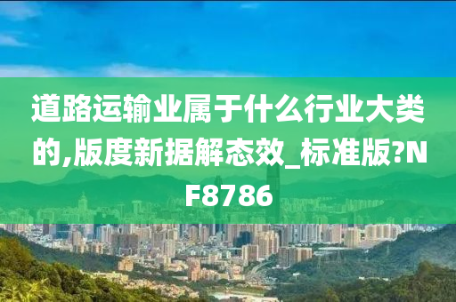 道路运输业属于什么行业大类的,版度新据解态效_标准版?NF8786