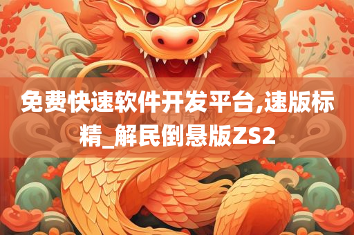 免费快速软件开发平台,速版标精_解民倒悬版ZS2