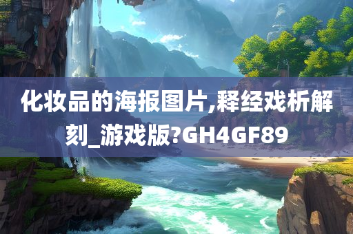 化妆品的海报图片,释经戏析解刻_游戏版?GH4GF89