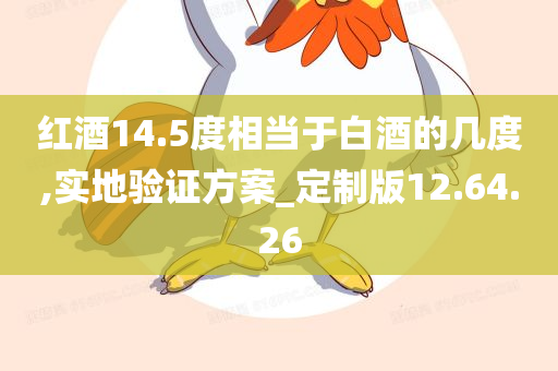 红酒14.5度相当于白酒的几度,实地验证方案_定制版12.64.26