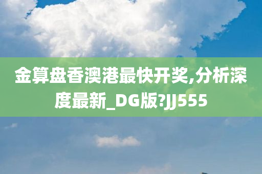 金算盘香澳港最快开奖,分析深度最新_DG版?JJ555